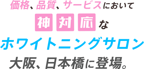 価格、品質、サービスにおいて神対応なホワイトニングサロン 大阪、日本橋に登場。